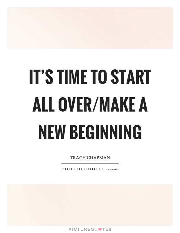 It's time to start all over/make a new beginning Picture Quote #1