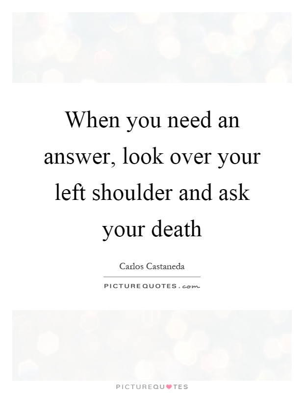 When you need an answer, look over your left shoulder and ask your death Picture Quote #1