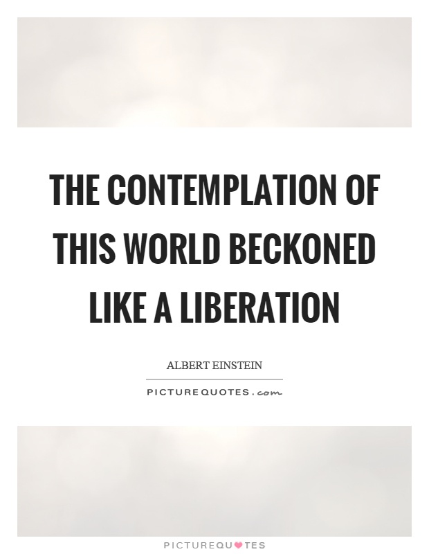 The contemplation of this world beckoned like a liberation Picture Quote #1