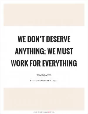 We don’t deserve anything; we must work for everything Picture Quote #1