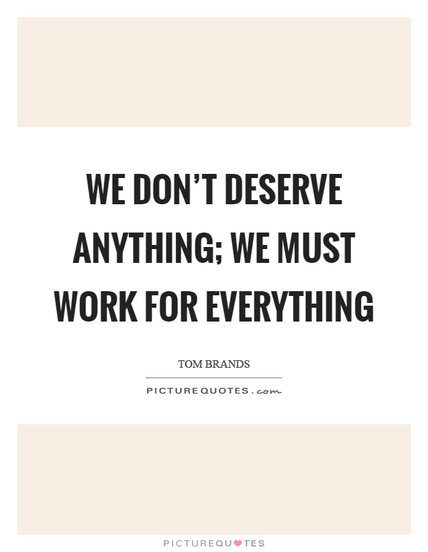 We don't deserve anything; we must work for everything Picture Quote #1
