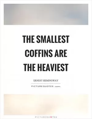 The smallest coffins are the heaviest Picture Quote #1