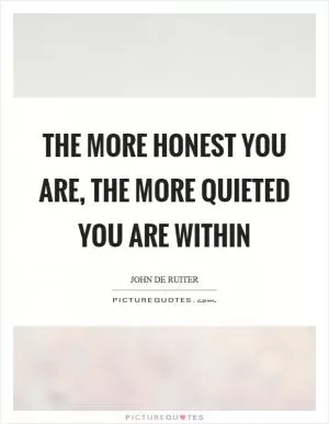 The more honest you are, the more quieted you are within Picture Quote #1