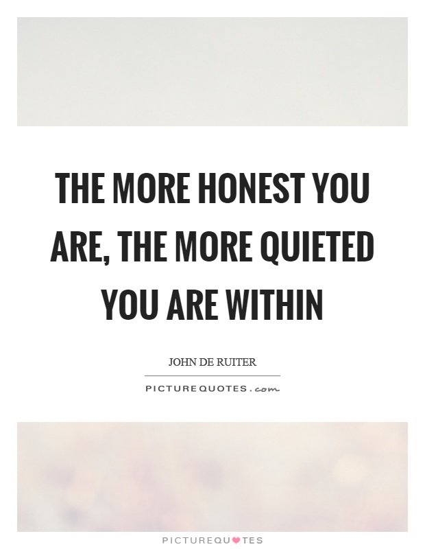 The more honest you are, the more quieted you are within Picture Quote #1