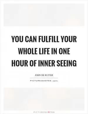 You can fulfill your whole life in one hour of inner seeing Picture Quote #1
