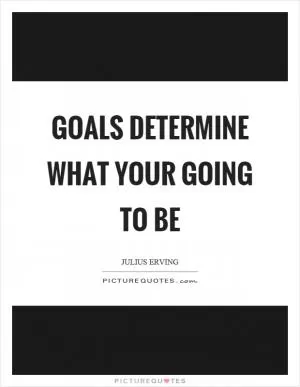 Goals determine what your going to be Picture Quote #1