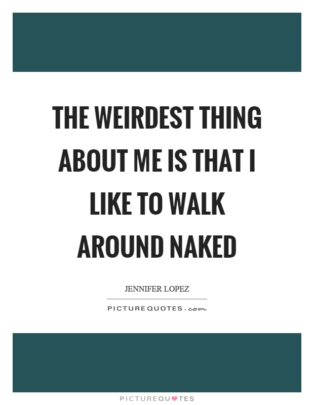 The weirdest thing about me is that I like to walk around naked Picture Quote #1