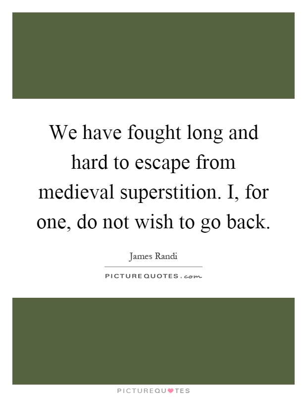 We have fought long and hard to escape from medieval superstition. I, for one, do not wish to go back Picture Quote #1