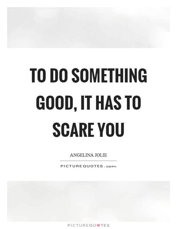 To do something good, it has to scare you Picture Quote #1