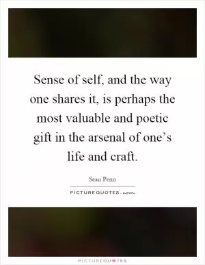 Sense of self, and the way one shares it, is perhaps the most valuable and poetic gift in the arsenal of one’s life and craft Picture Quote #1