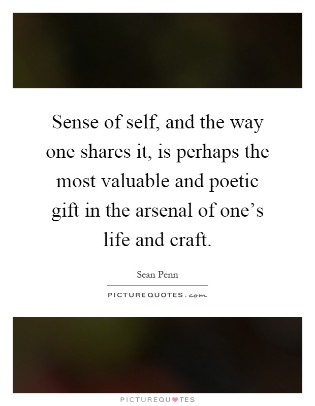 Sense of self, and the way one shares it, is perhaps the most valuable and poetic gift in the arsenal of one's life and craft Picture Quote #1