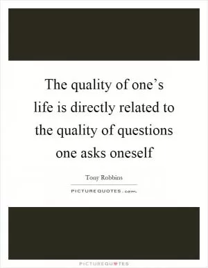 The quality of one’s life is directly related to the quality of questions one asks oneself Picture Quote #1
