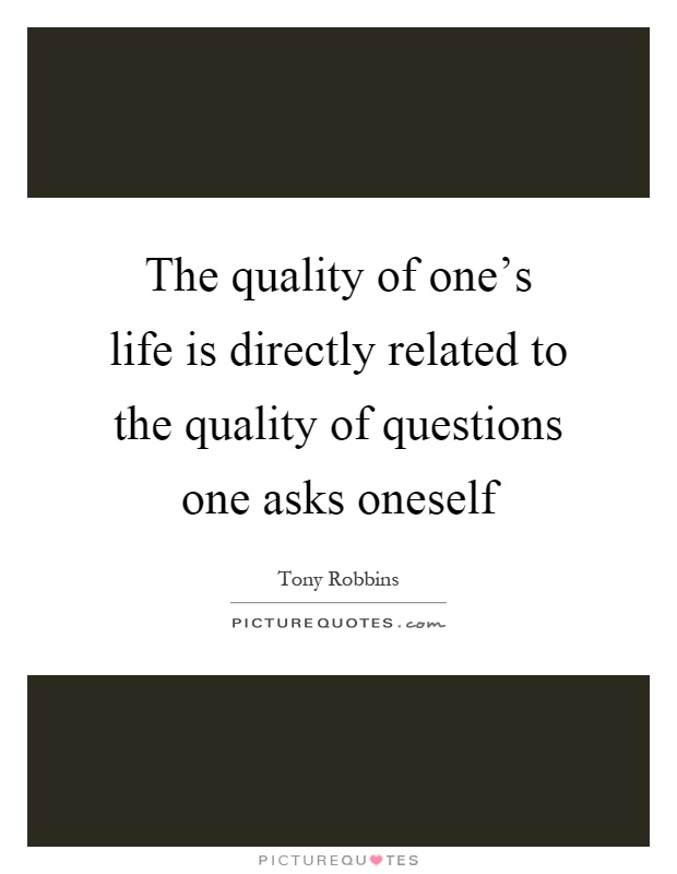 The quality of one's life is directly related to the quality of questions one asks oneself Picture Quote #1