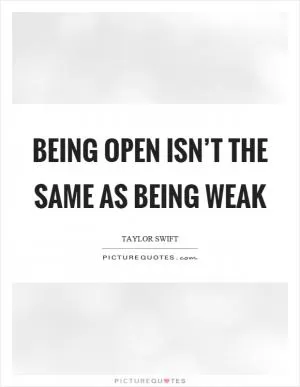Being open isn’t the same as being weak Picture Quote #1