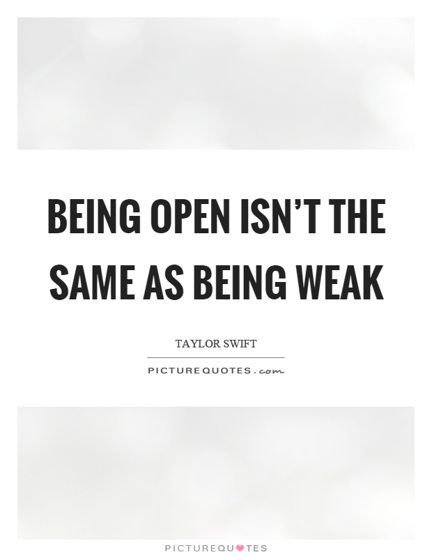 Being open isn't the same as being weak Picture Quote #1