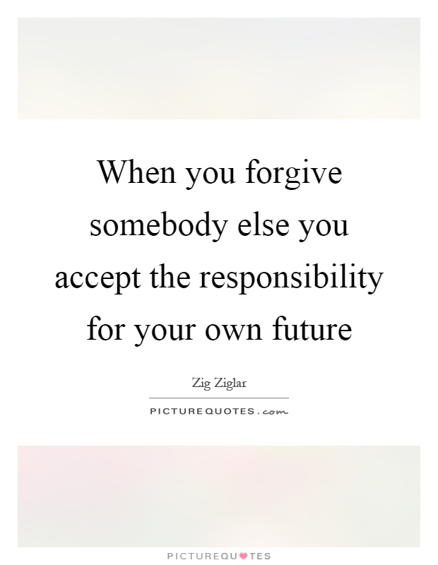 When you forgive somebody else you accept the responsibility for your own future Picture Quote #1