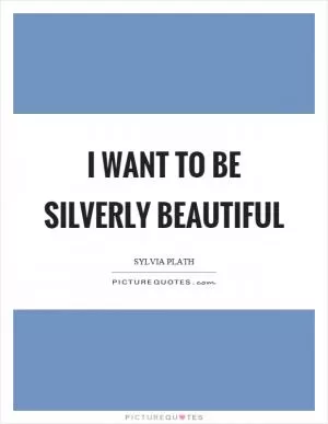 I want to be silverly beautiful Picture Quote #1
