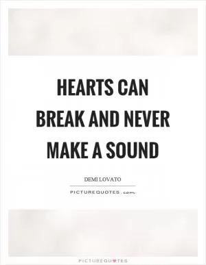 Hearts can break and never make a sound Picture Quote #1