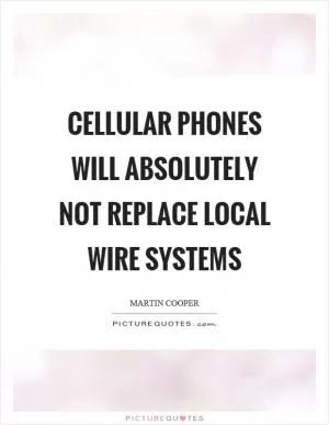 Cellular phones will absolutely not replace local wire systems Picture Quote #1