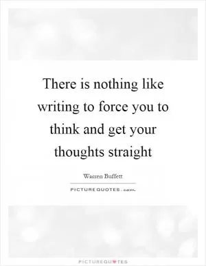 There is nothing like writing to force you to think and get your thoughts straight Picture Quote #1