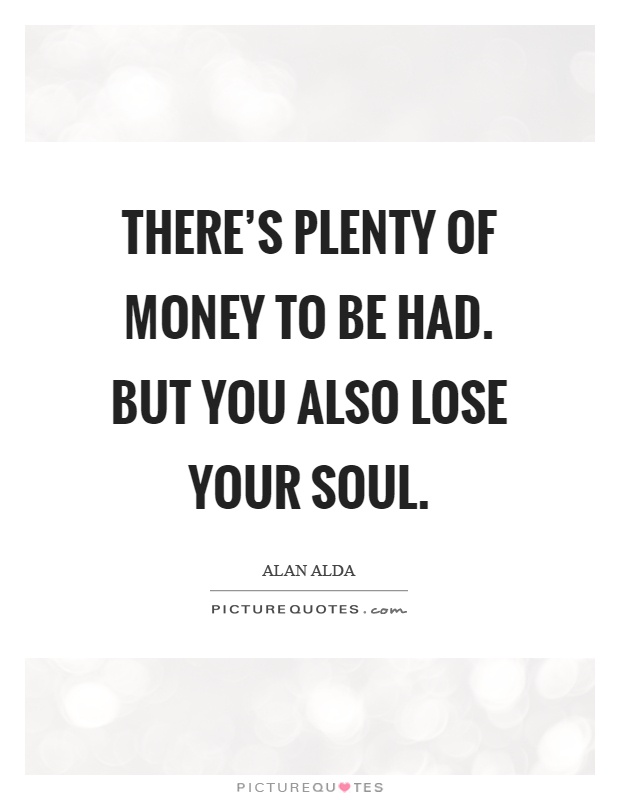 There's plenty of money to be had. But you also lose your soul Picture Quote #1