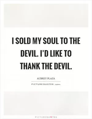 I sold my soul to the devil. I’d like to thank the devil Picture Quote #1