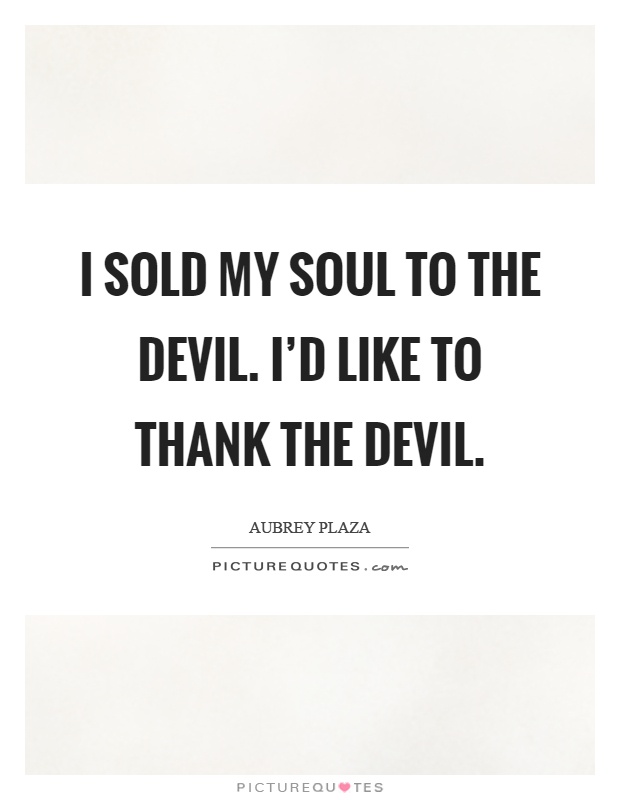 I sold my soul to the devil. I'd like to thank the devil Picture Quote #1