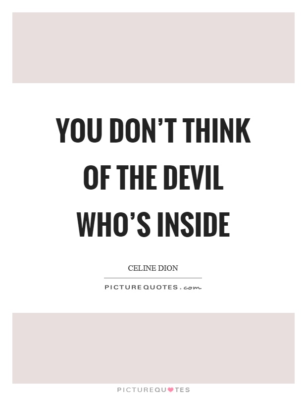 You don't think of the devil who's inside Picture Quote #1