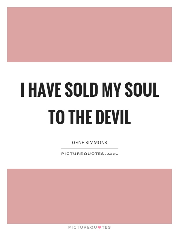 I have sold my soul to the devil Picture Quote #1