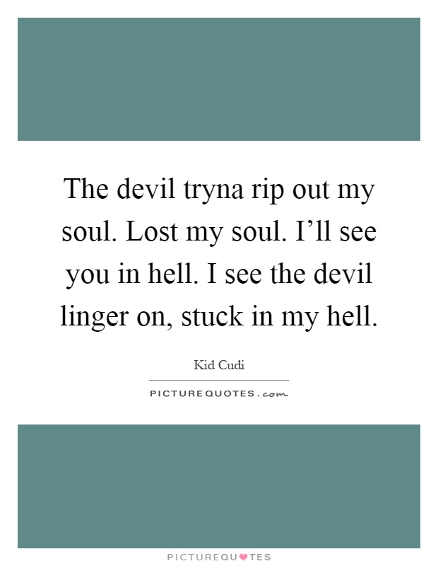 The devil tryna rip out my soul. Lost my soul. I'll see you in hell. I see the devil linger on, stuck in my hell Picture Quote #1