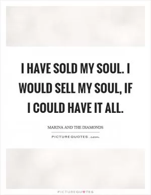 I have sold my soul. I would sell my soul, if I could have it all Picture Quote #1