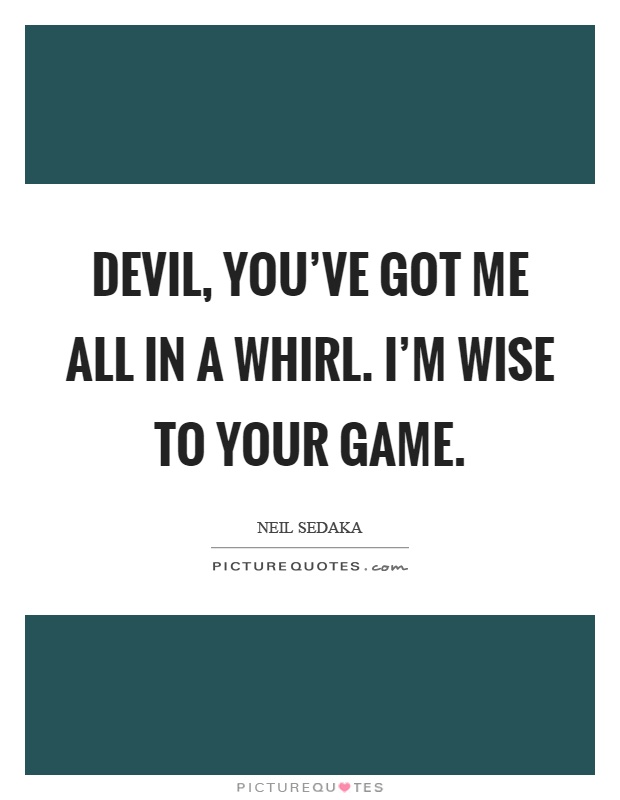 Devil, you've got me all in a whirl. I'm wise to your game Picture Quote #1