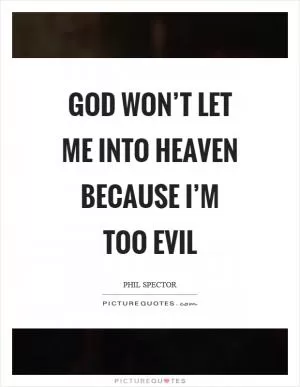 God won’t let me into heaven because I’m too evil Picture Quote #1