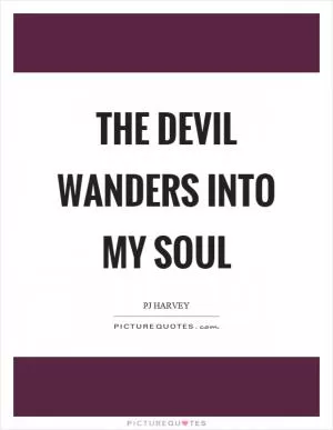 The devil wanders into my soul Picture Quote #1
