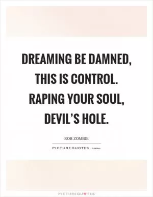 Dreaming be damned, this is control. Raping your soul, devil’s hole Picture Quote #1