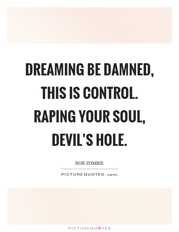 Dreaming be damned, this is control. Raping your soul, devil's hole Picture Quote #1