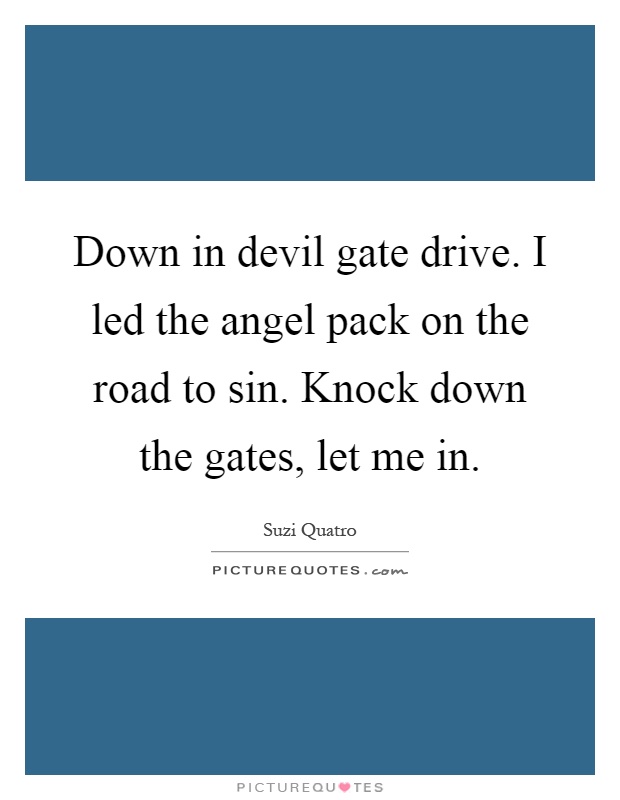 Down in devil gate drive. I led the angel pack on the road to sin. Knock down the gates, let me in Picture Quote #1