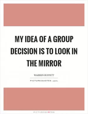 My idea of a group decision is to look in the mirror Picture Quote #1