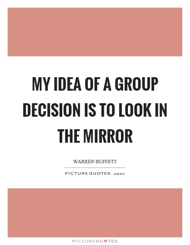 My idea of a group decision is to look in the mirror Picture Quote #1
