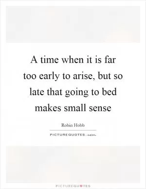 A time when it is far too early to arise, but so late that going to bed makes small sense Picture Quote #1