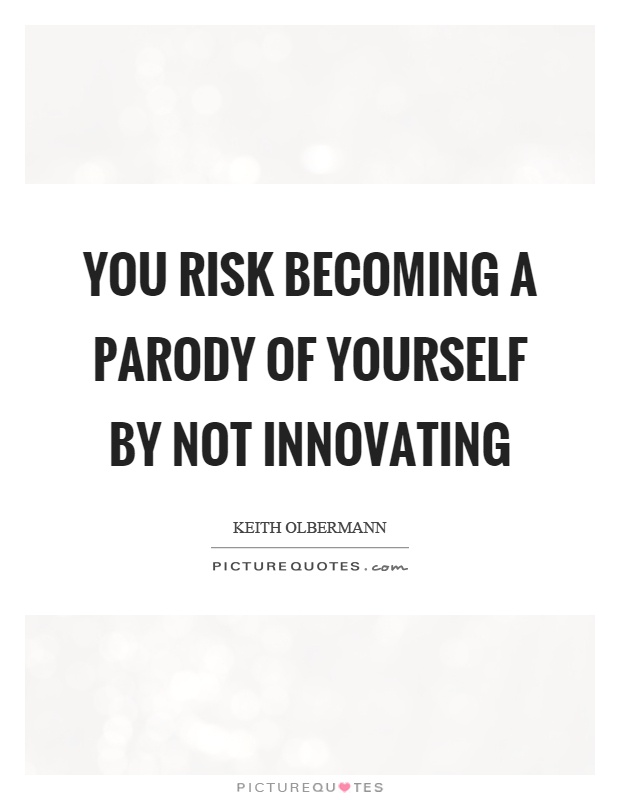 You risk becoming a parody of yourself by not innovating Picture Quote #1