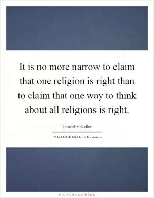 It is no more narrow to claim that one religion is right than to claim that one way to think about all religions is right Picture Quote #1