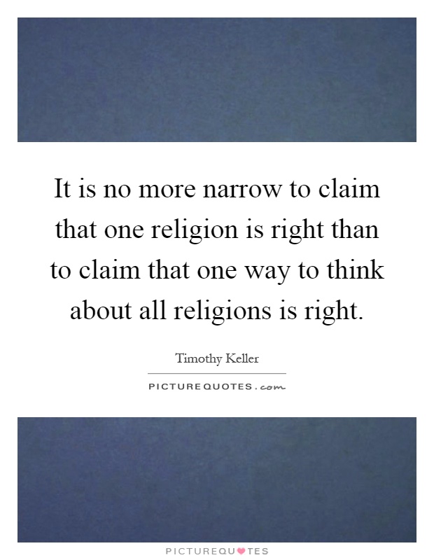 It is no more narrow to claim that one religion is right than to claim that one way to think about all religions is right Picture Quote #1