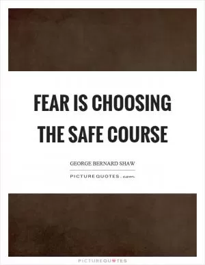 Fear is choosing the safe course Picture Quote #1
