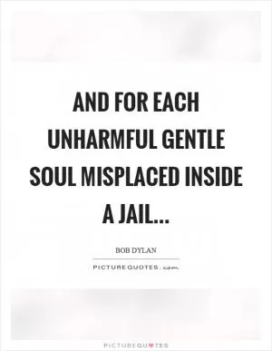 And for each unharmful gentle soul misplaced inside a jail Picture Quote #1