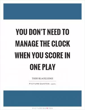 You don’t need to manage the clock when you score in one play Picture Quote #1