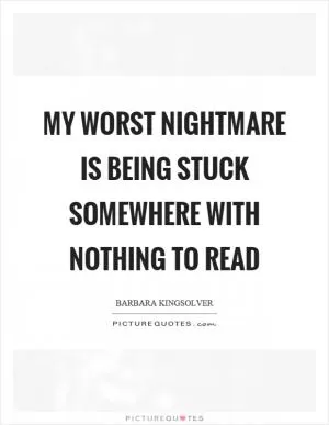 My worst nightmare is being stuck somewhere with nothing to read Picture Quote #1