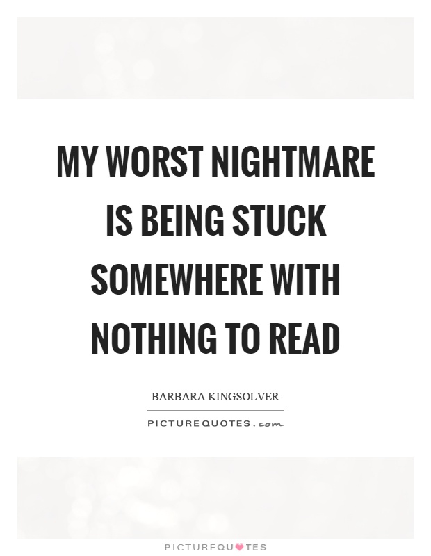 My worst nightmare is being stuck somewhere with nothing to read Picture Quote #1