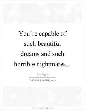You’re capable of such beautiful dreams and such horrible nightmares Picture Quote #1