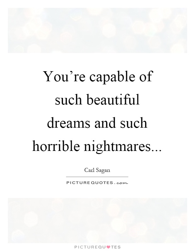 You're capable of such beautiful dreams and such horrible nightmares Picture Quote #1